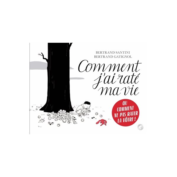 Comment j'ai raté ma vie ou Comment ne pas rater la vôtre !