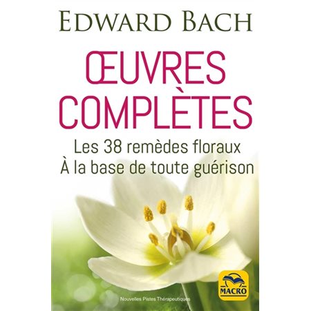 Oeuvres complètes : les 38 remèdes floraux de Bach à la base de toute guérison N. éd.