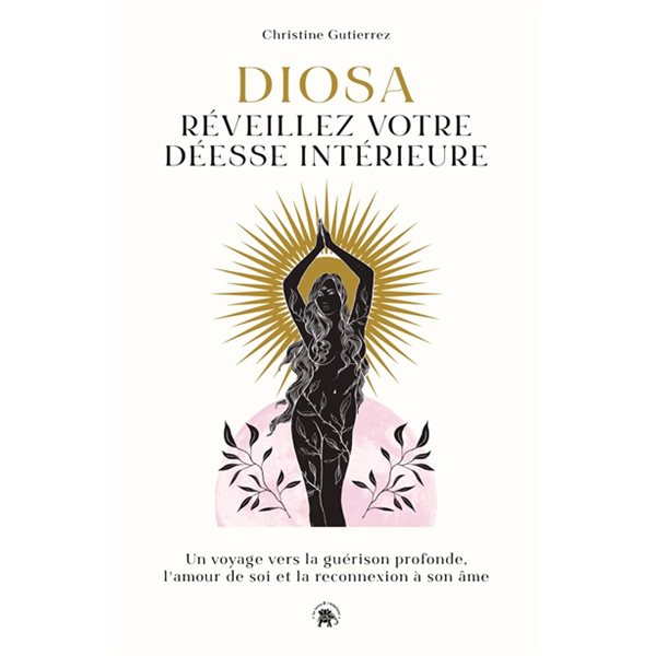 Diosa, réveillez votre déesse intérieure : un voyage vers la guérison profonde, l'amour de soi et la reconnexion à son âme