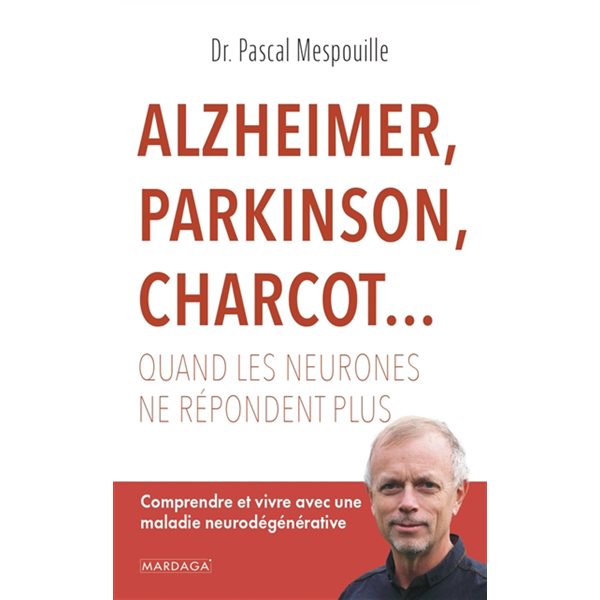 Alzheimer, Parkinson, Charcot... : quand les neurones ne répondent plus : comprendre et vivre avec une maladie neurodégénérative