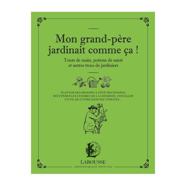 Mon grand-père jardinait comme ça ! : tours de main, potions de santé et autres trucs de jardiniers : planter des oignons à côté des pensées, récupérer les cendres de la cheminée, installer un fil de