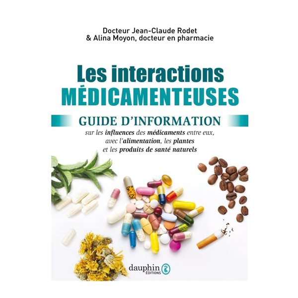 Les interactions médicamenteuses : guide d'information sur les influences des médicaments entre eux, avec l'alimentation, les plantes et les produits de santé naturels