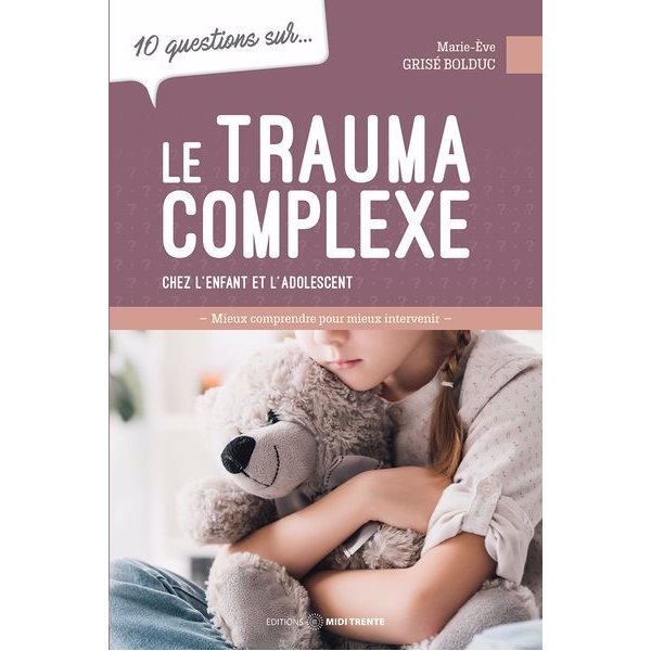 10 questions sur... le trauma complexe chez l'enfant et l'adolescent : Mieux comprendre pour mieux intervenir