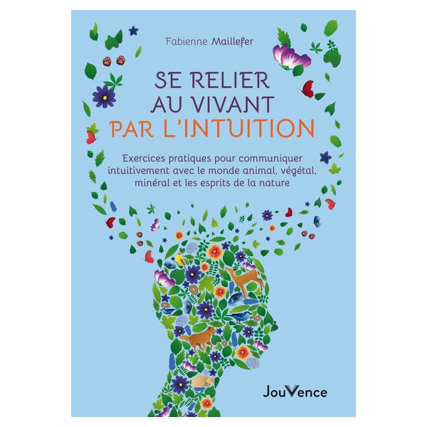 Se relier au vivant par l'intuition : exercices pratiques pour communiquer intuitivement avec le monde animal, végétal, minéral et les esprits de la nature