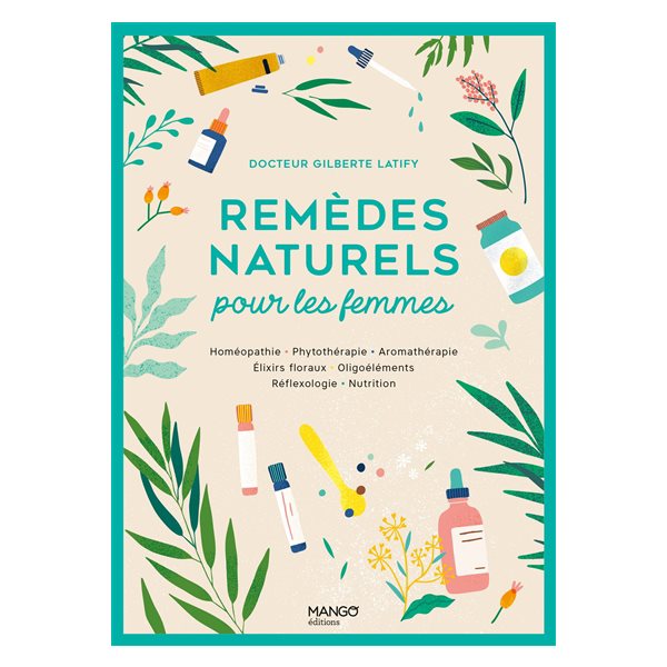 Remèdes naturels pour les femmes : homéopathie, phytothérapie, aromathérapie, élixirs floraux, oligoéléments, réflexologie, nutrition