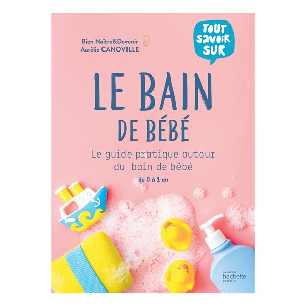 Le bain de bébé : le guide pratique autour du bain de bébé : de 0 à 1 an