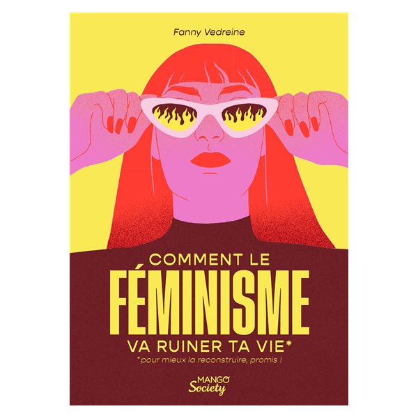 Comment le féminisme va ruiner ta vie : pour mieux la reconstruire, promis !