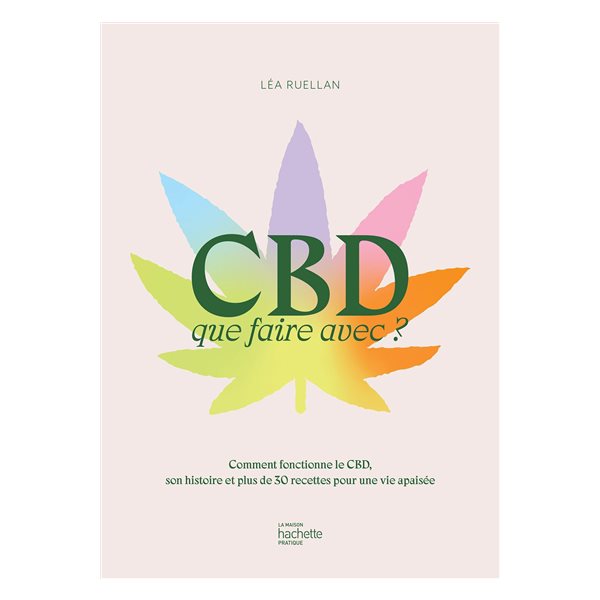 CBD : que faire avec ? : comment fonctionne le CBD, son histoire et plus de 30 recettes pour une vie apaisée