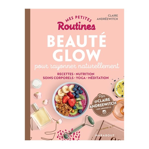 Mes petites routines beauté glow pour rayonner naturellement : recettes, nutrition, soins corporels, yoga, méditation