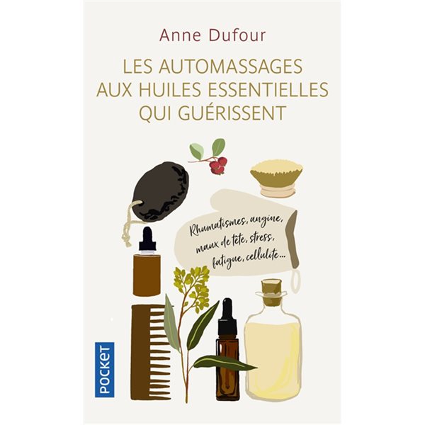 Les automassages aux huiles essentielles qui guérissent : rhumatismes, angine, maux de tête, stress, fatigue, cellulite...