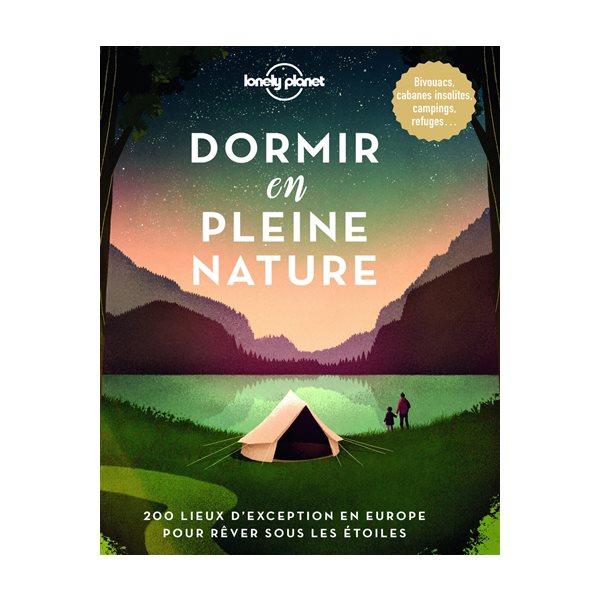 Dormir en pleine nature : 200 lieux d'exception en Europe pour rêver sous les étoiles : bivouacs, cabanes insolites, campings, refuges...