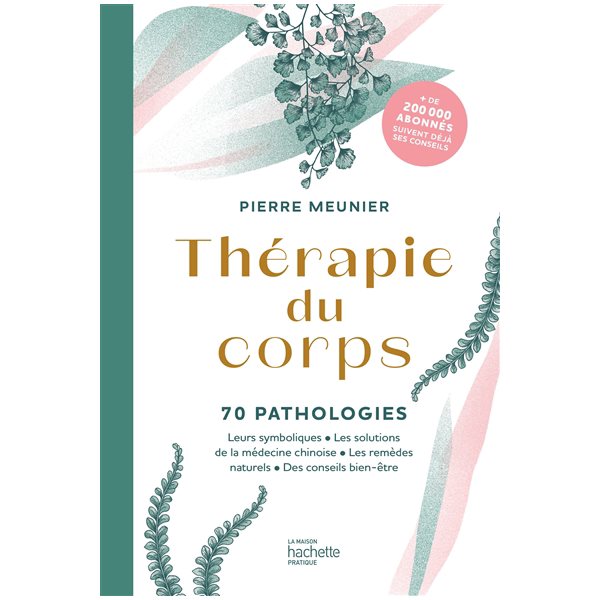 Thérapie du corps : 70 pathologies : leurs symboliques, les solutions de la médecine chinoise, les remèdes naturels, des conseils bien-être