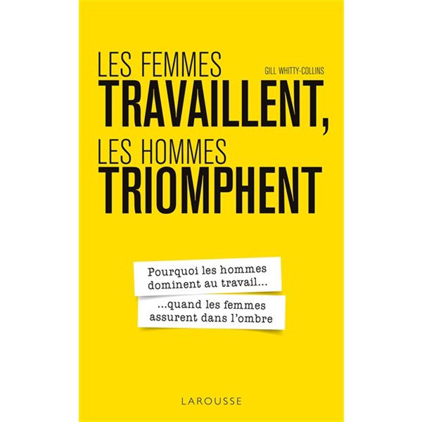 Les femmes travaillent, les hommes triomphent : pourquoi les hommes dominent au travail... quand les femmes assurent dans l'ombre