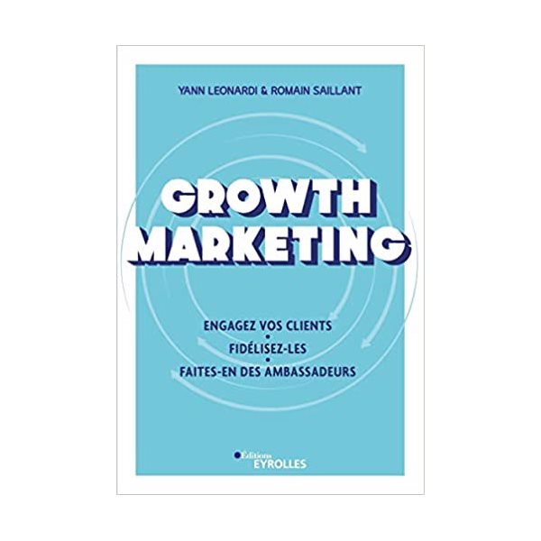 Growth marketing : engagez vos clients, fidélisez-les, faites-en des ambassadeurs
