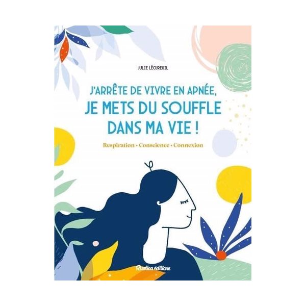 J'arrête de vivre en apnée, je mets du souffle dans ma vie ! : respiration, conscience, connexion