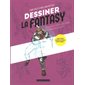 Dessiner la fantasy : techniques étape par étape, personnages & effets : heroic fantasy, monstres & légendes, fantasy urbaine...