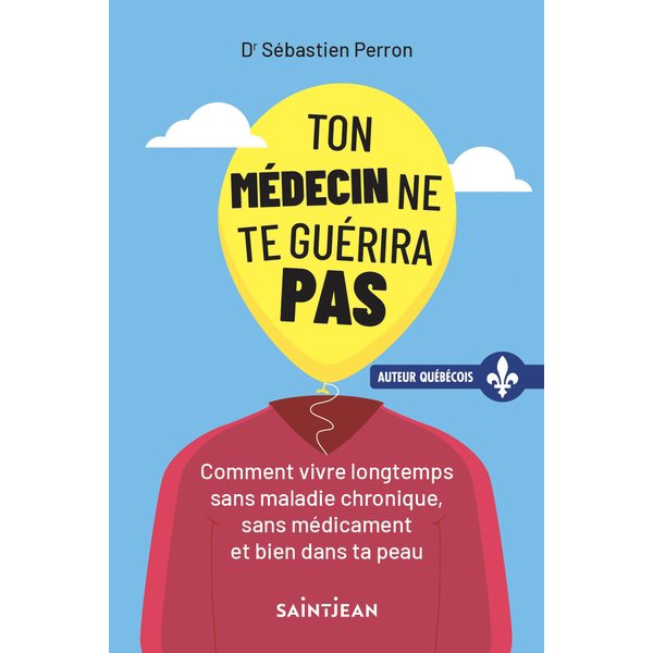 Ton médecin ne te guérira pas : Comment vivre longtemps sans maladie chronique, sans médicament et bien dans ta peau