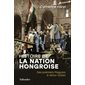 Histoire de la nation hongroise : des premiers Magyars à Victor Orban