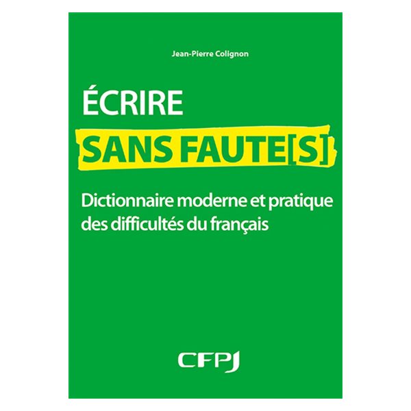Ecrire sans faute(s) : dictionnaire moderne et pratique des difficultés du français