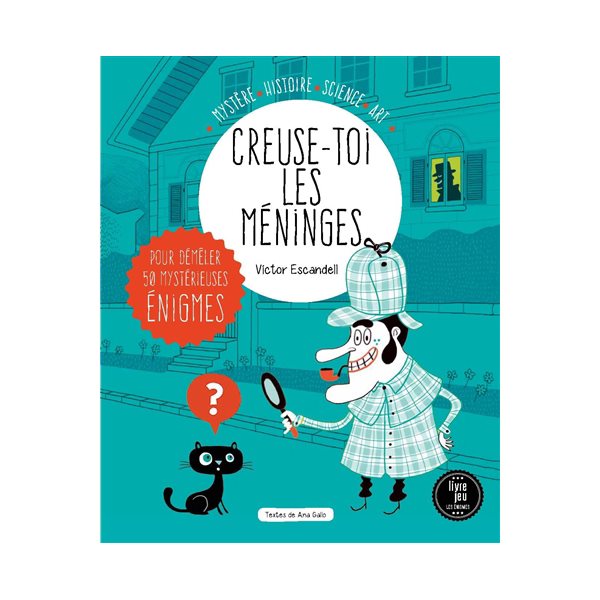 Creuse-toi les méninges : pour démêler 50 mystérieuses énigmes : mystère, histoire, science, art