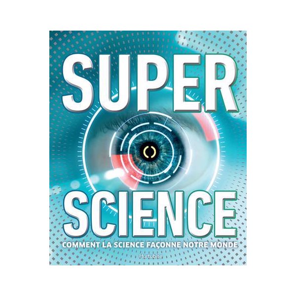 Super science : Comment la science façonne notre monde
