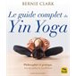 Le guide complet du yin yoga : philosophie et pratique