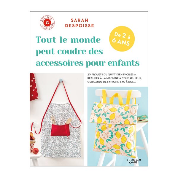 Tout le monde peut coudre des accessoires pour enfants, de 2 à 6 ans : 20 projets du quotidien faciles à éaliser à la machine à coudre : jeux, guirlande de fanions, sac à dos...