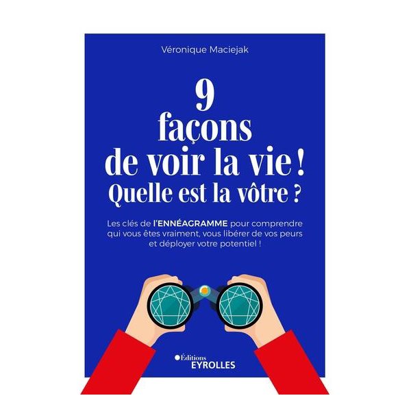 9 façons de voir la vie ! Quelle est la vôtre ? : les clés de l'ennéagramme pour comprendre qui vous êtes vraiment, vous libérer de vos peurs et déployer votre potentiel !