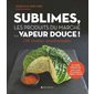 Sublimes, les produits du marché à la vapeur douce ! : 200 recettes incontournables