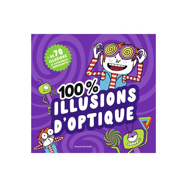 100 % illusions d'optique : + de 70 illusions et expériences renversantes