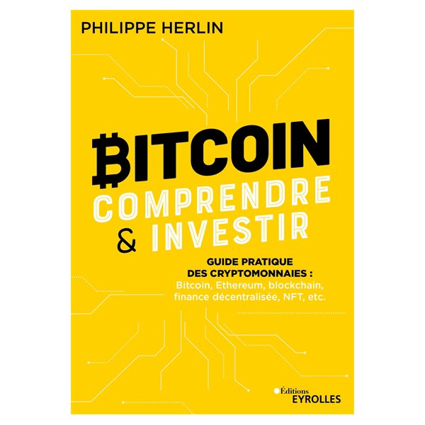 Bitcoin, comprendre & investir : guide pratique des cryptomonnaies : bitcoin, Ethereum, blockchain, finance décentralisée, NFT, etc.