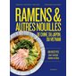 Ramens & autres nouilles d'Asie : de Chine, du Japon, du Vietnam : 100 recettes pour cuisiner comme en Asie