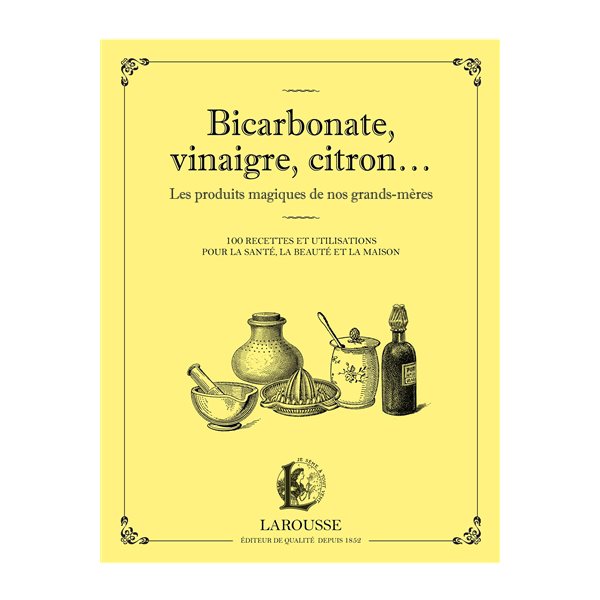 Bicarbonate, vinaigre, citron... : les produits magiques de nos grands-mères : 100 recettes et utilisations pour la santé, la beauté et la maison