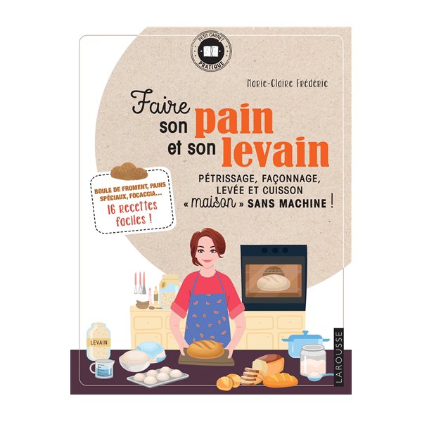 Faire son pain et son levain : pétrissage, façonnage, levée et cuisson maison sans machine ! : boule de froment, pains spéciaux, focaccia...  16 recettes faciles !