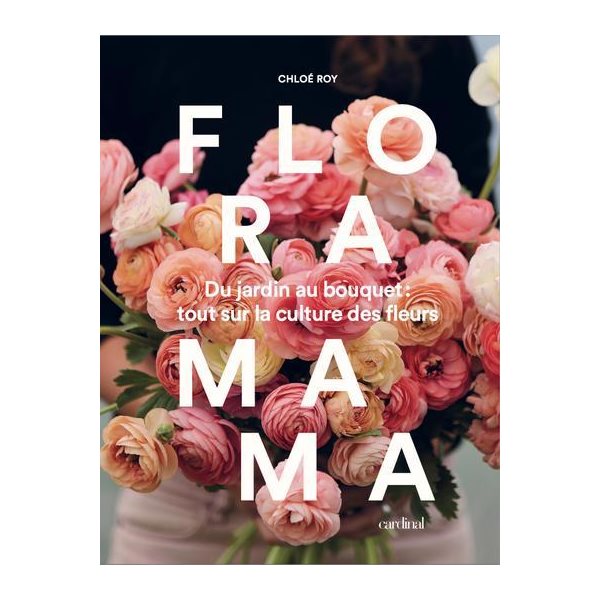 Floramama : du jardin au bouquet - tout sur la culture des fleurs