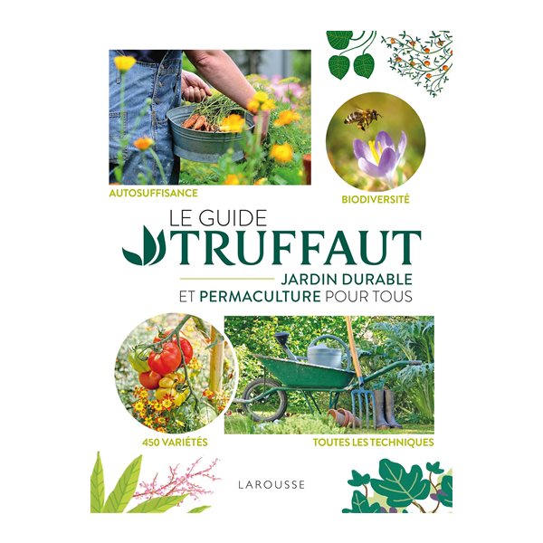 Le Guide Truffaut : jardin durable et permaculture pour tous : autosuffisance, biodiversité, 450 variétés, toutes les techniques