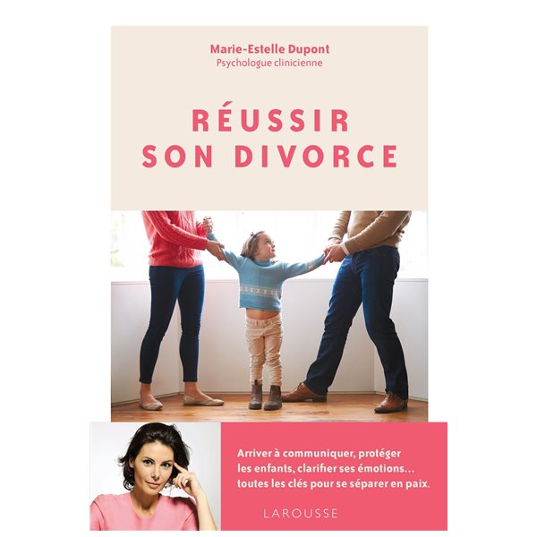 Réussir son divorce : arriver à communiquer, protéger les enfants, clarifier ses émotions... toutes les clés pour se séparer en paix