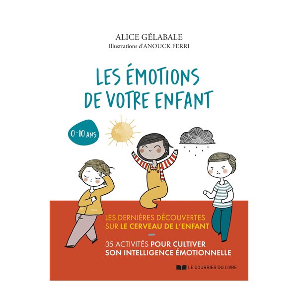 Les émotions de votre enfant : les dernières découvertes sur le cerveau de l'enfant : 35 activités pour cultiver son intelligence émotionnelle, 0-10 ans