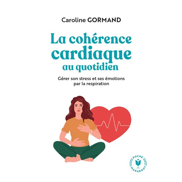 La cohérence cardiaque au quotidien : gérer son stress et ses émotions par la respiration