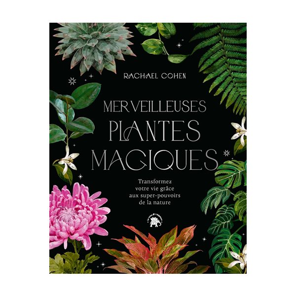 Merveilleuses plantes magiques : transformez votre vie grâce aux super-pouvoirs de la nature