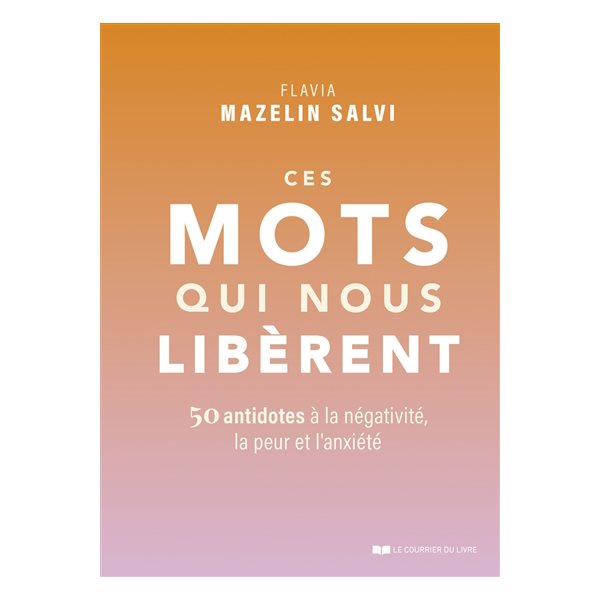 Ces mots qui nous libèrent : 50 antidotes à la négativité, la peur et l'anxiété