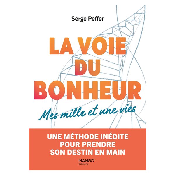 La voie du bonheur : mes mille et une vies : une méthode inédite pour prendre son destin en main