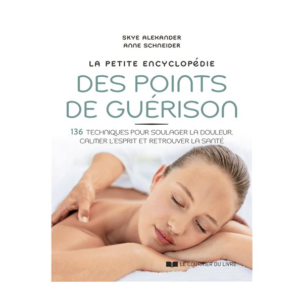 La petite encyclopédie des points de guérison : 136 techniques pour soulager la douleur, calmer l'esprit et retrouver la santé