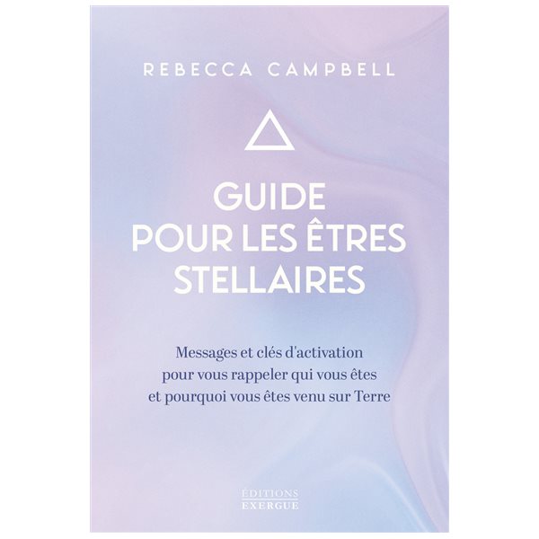 Guide pour les êtres stellaires : messages et clés d'activation pour vous rappeler qui vous êtes et pourquoi vous êtes venu sur Terre