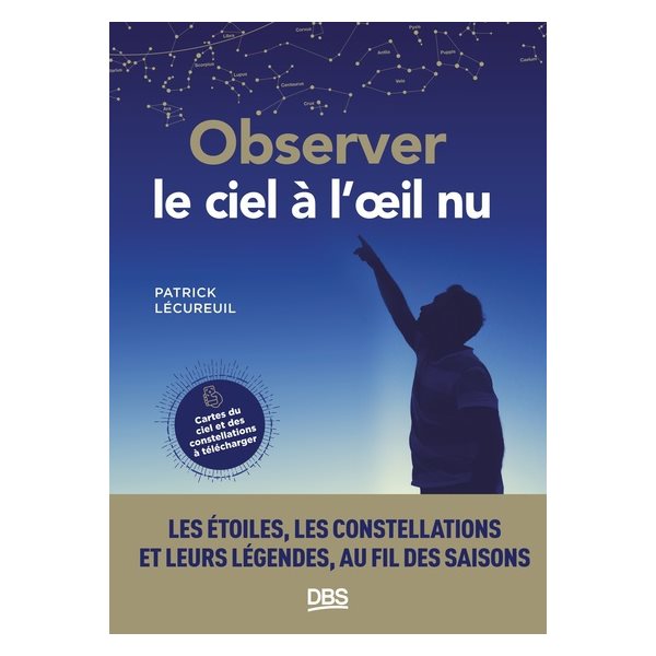 Observer le ciel à l'oeil nu : les étoiles, les constellations et leurs légendes, au fil des saisons