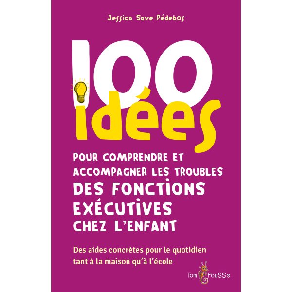 100 idées pour comprendre et accompagner les troubles des fonctions exécutives chez l'enfant : des aides concrètes pour le quotidien tant à la maison qu'à l'école, 100 idées