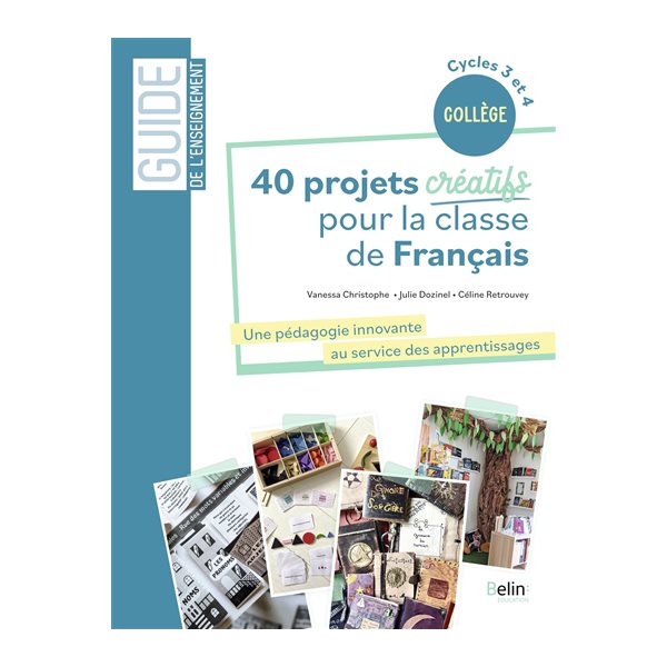 40 projets créatifs pour la classe de français : une pédagogie innovante au service des apprentissages : collège, cycles 3 et 4, Guide Belin de l'enseignement