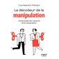 Le décodeur de la manipulation : comprendre les ficelles de la manipulation, Le petit livre...