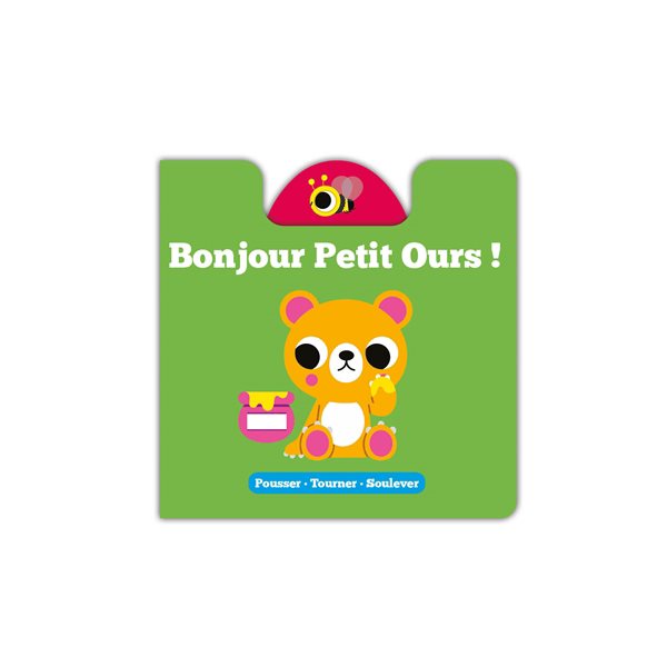 Bonjour petit ours ! : pousser, tourner, soulever