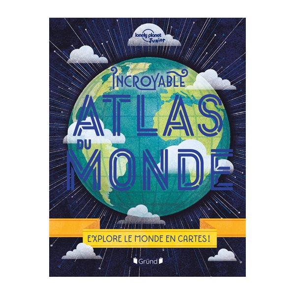 Incroyable atlas du monde : explore le monde en cartes !